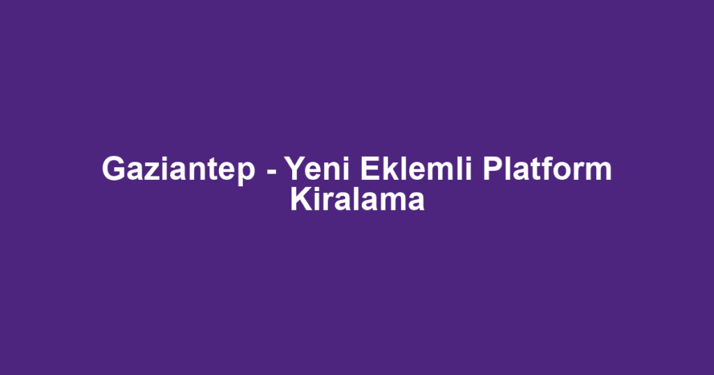 Gaziantep - Yeni Eklemli Platform Kiralama