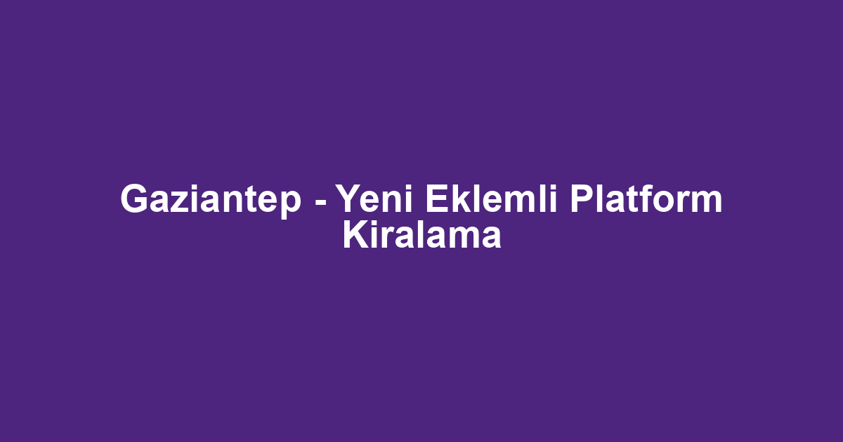 Gaziantep - Yeni Eklemli Platform Kiralama