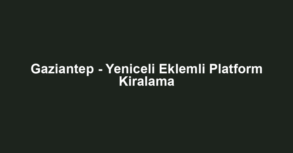 Gaziantep - Yeniceli Eklemli Platform Kiralama