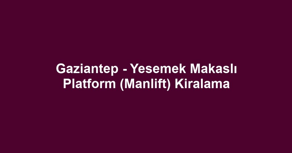 Gaziantep - Yesemek Makaslı Platform (Manlift) Kiralama