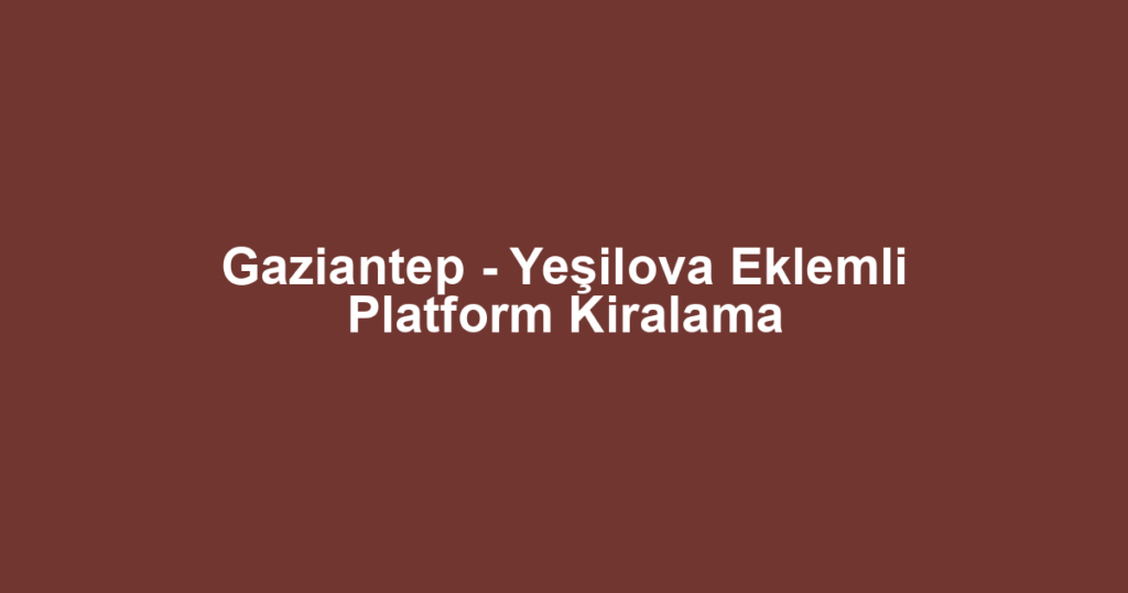 Gaziantep - Yeşilova Eklemli Platform Kiralama