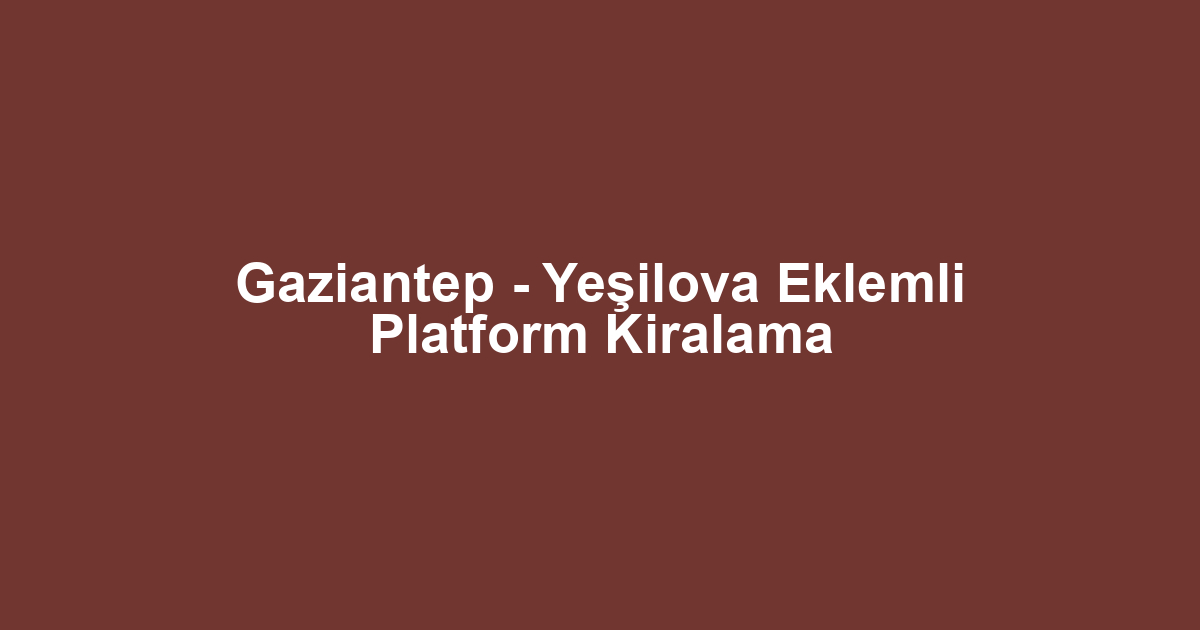 Gaziantep - Yeşilova Eklemli Platform Kiralama