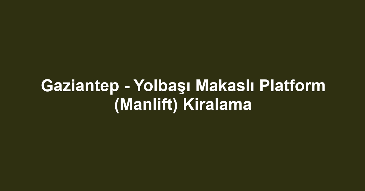 Gaziantep - Yolbaşı Makaslı Platform (Manlift) Kiralama