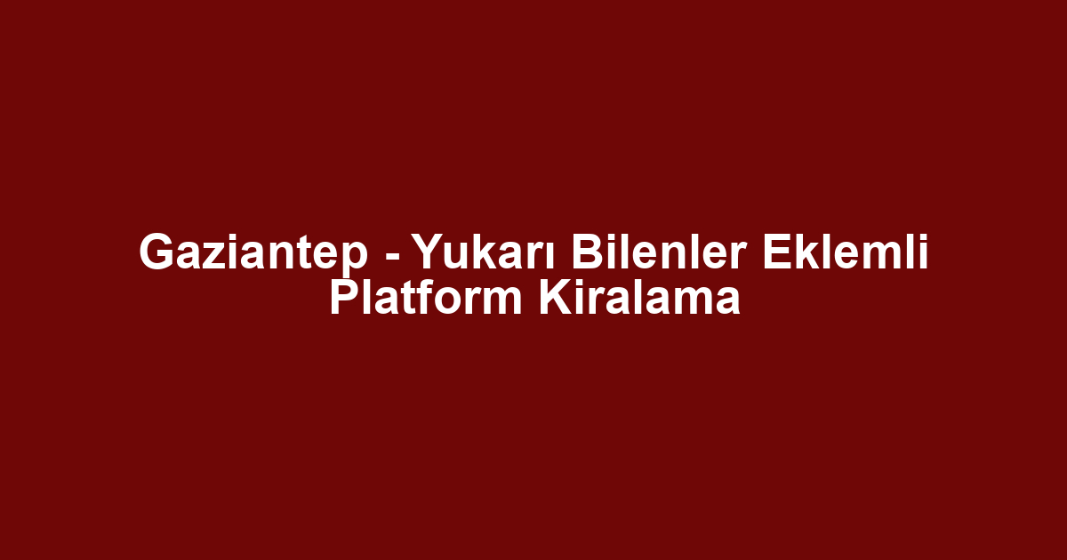 Gaziantep - Yukarı Bilenler Eklemli Platform Kiralama