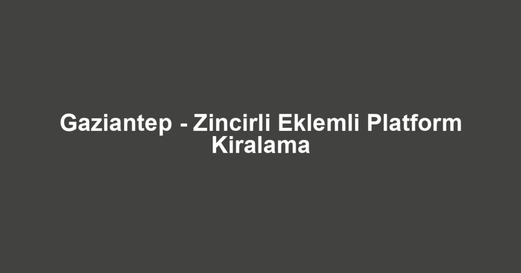 Gaziantep - Zincirli Eklemli Platform Kiralama