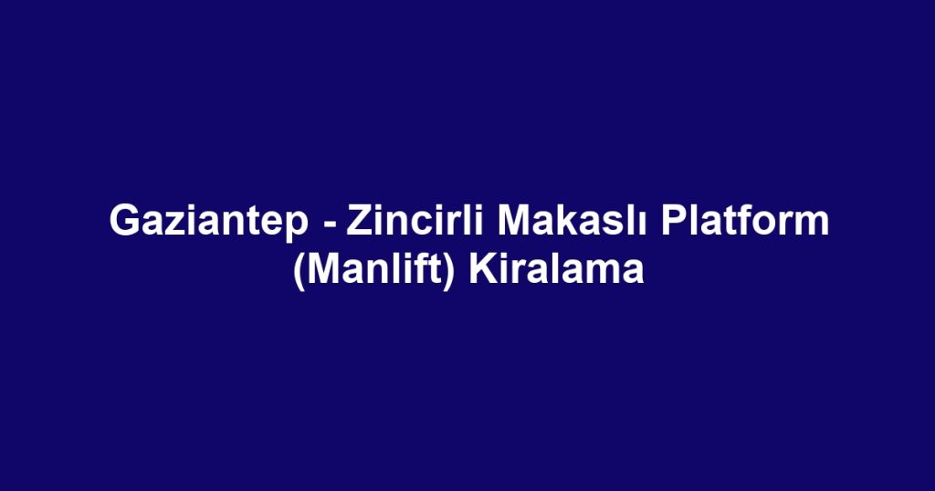Gaziantep - Zincirli Makaslı Platform (Manlift) Kiralama