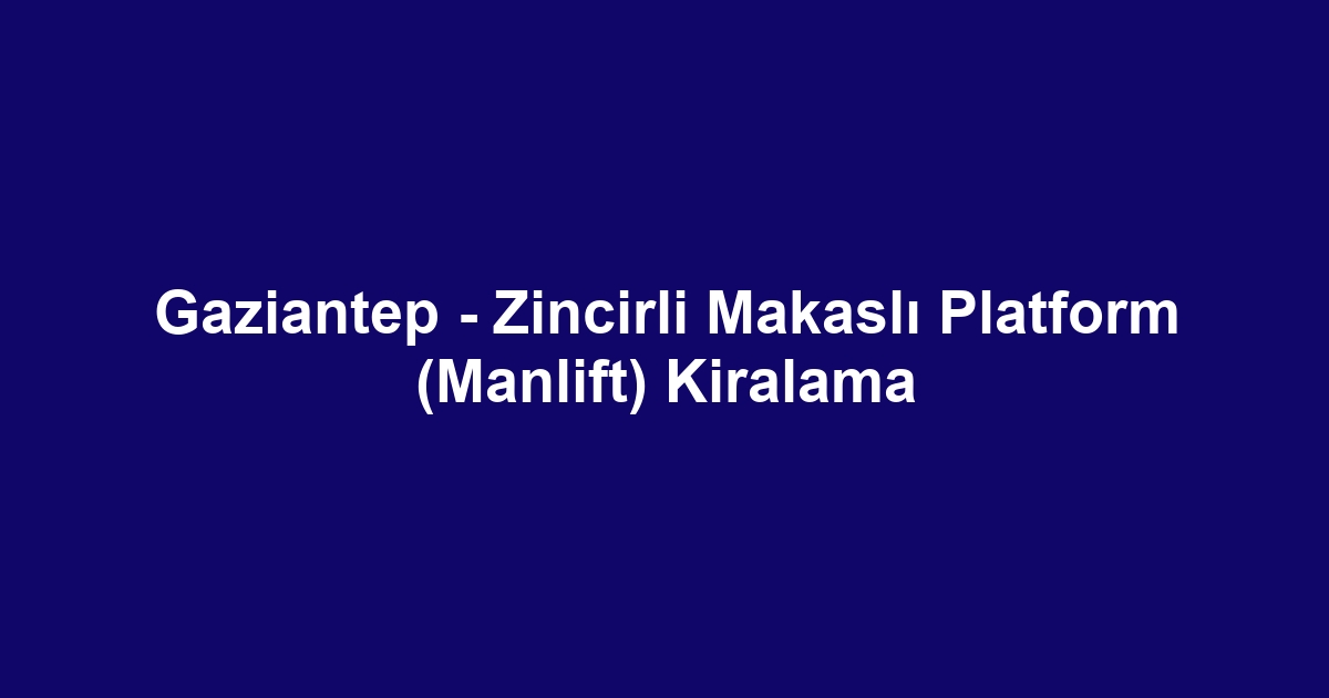 Gaziantep - Zincirli Makaslı Platform (Manlift) Kiralama