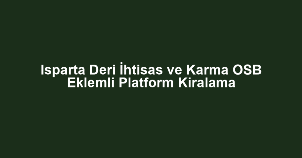 Isparta Deri İhtisas ve Karma OSB Eklemli Platform Kiralama