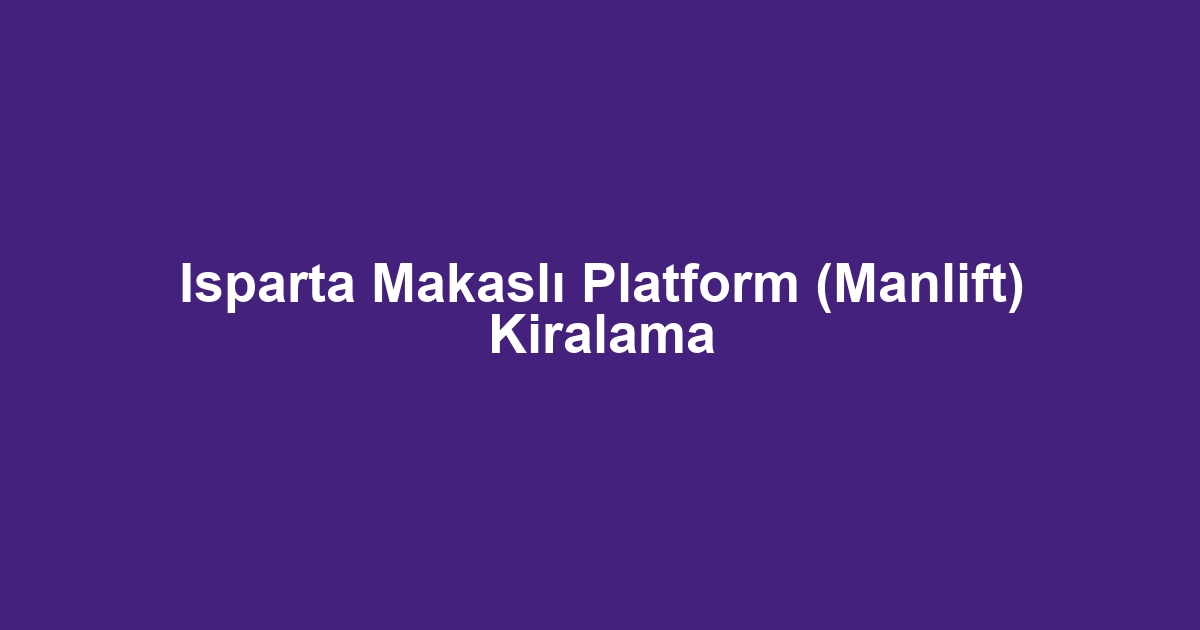 Isparta Makaslı Platform (Manlift) Kiralama