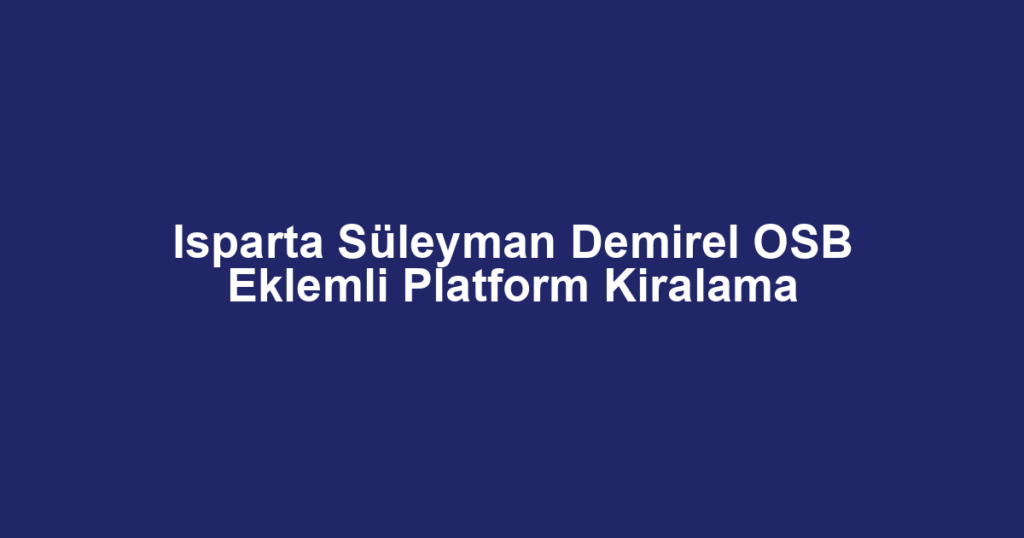 Isparta Süleyman Demirel OSB Eklemli Platform Kiralama