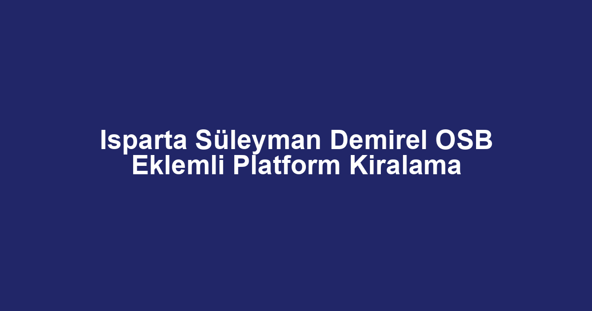 Isparta Süleyman Demirel OSB Eklemli Platform Kiralama