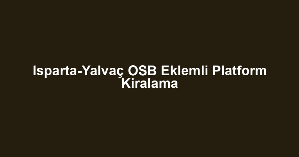 Isparta-Yalvaç OSB Eklemli Platform Kiralama