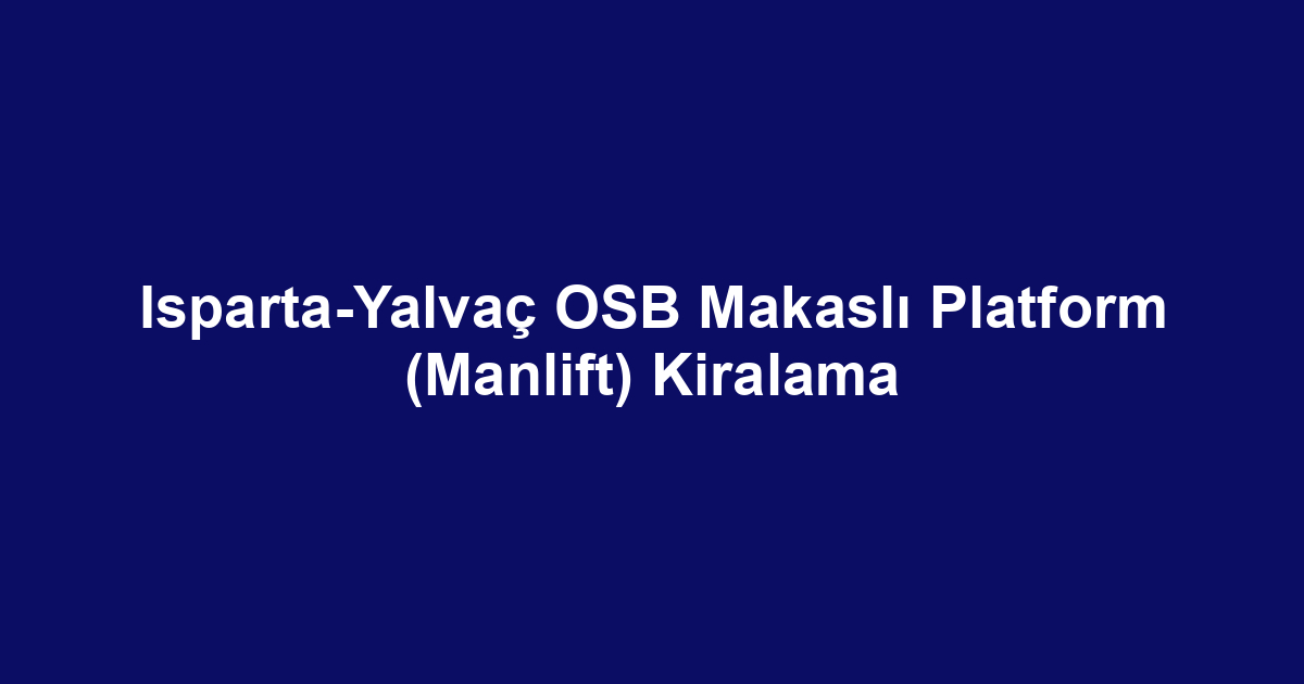 Isparta-Yalvaç OSB Makaslı Platform (Manlift) Kiralama