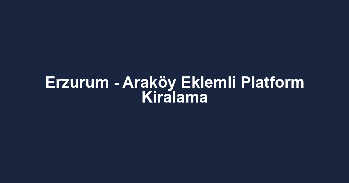 Erzurum - Araköy Eklemli Platform Kiralama