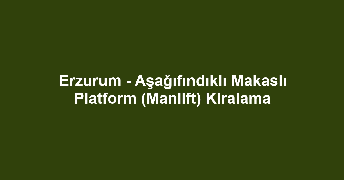 Erzurum - Aşağıfındıklı Makaslı Platform (Manlift) Kiralama