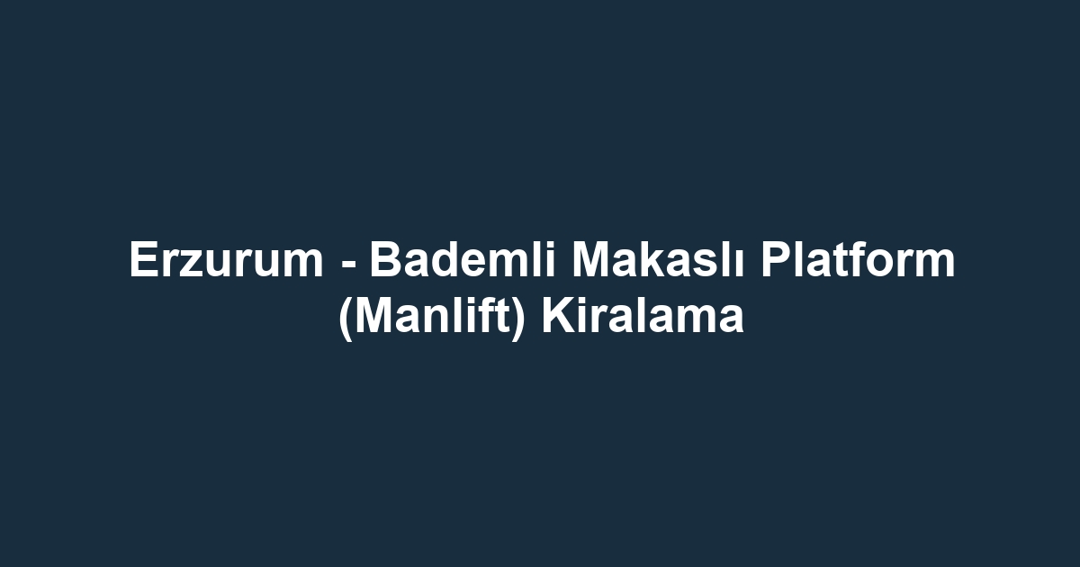 Erzurum - Bademli Makaslı Platform (Manlift) Kiralama