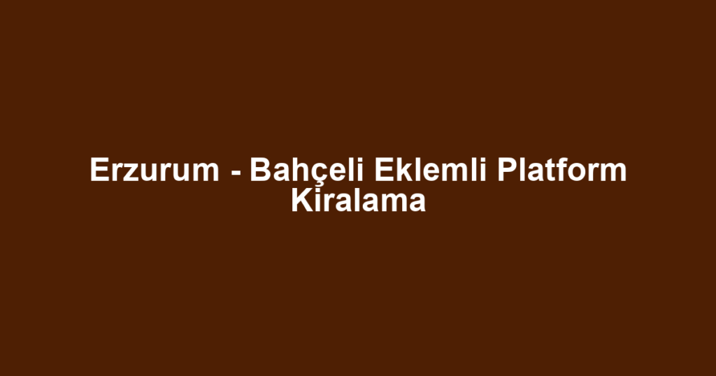 Erzurum - Bahçeli Eklemli Platform Kiralama