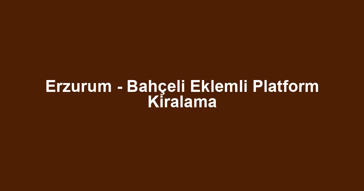 Erzurum - Bahçeli Eklemli Platform Kiralama