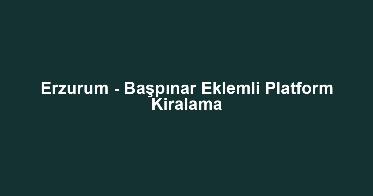 Erzurum - Başpınar Eklemli Platform Kiralama