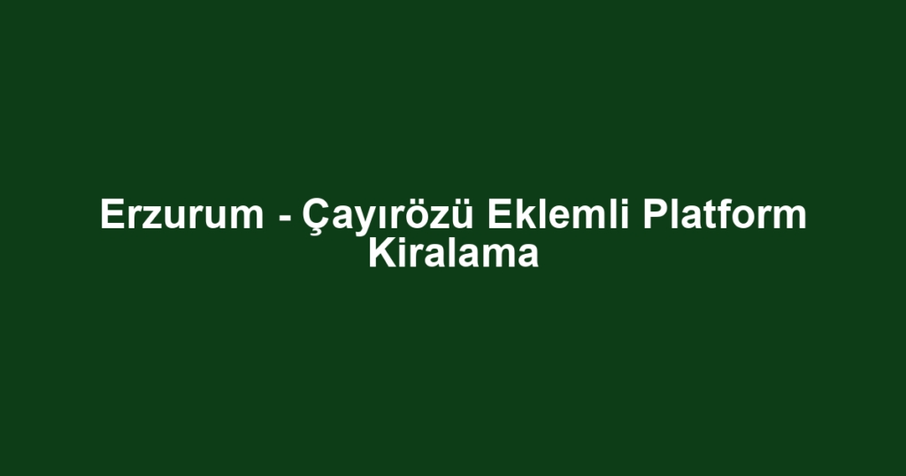 Erzurum - Çayırözü Eklemli Platform Kiralama
