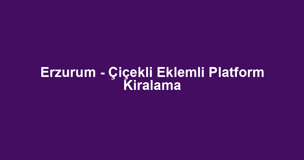 Erzurum - Çiçekli Eklemli Platform Kiralama