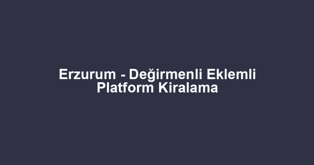 Erzurum - Değirmenli Eklemli Platform Kiralama