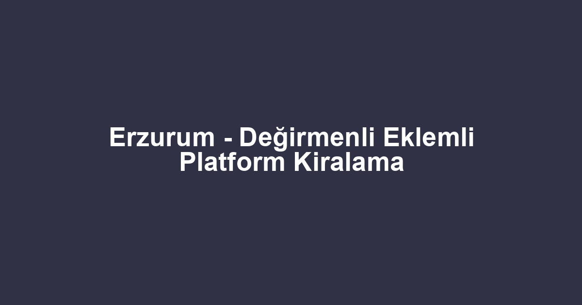 Erzurum - Değirmenli Eklemli Platform Kiralama