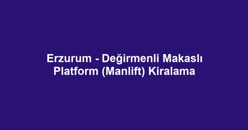 Erzurum - Değirmenli Makaslı Platform (Manlift) Kiralama