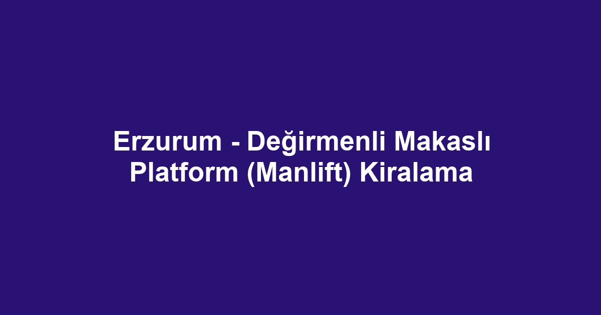 Erzurum - Değirmenli Makaslı Platform (Manlift) Kiralama