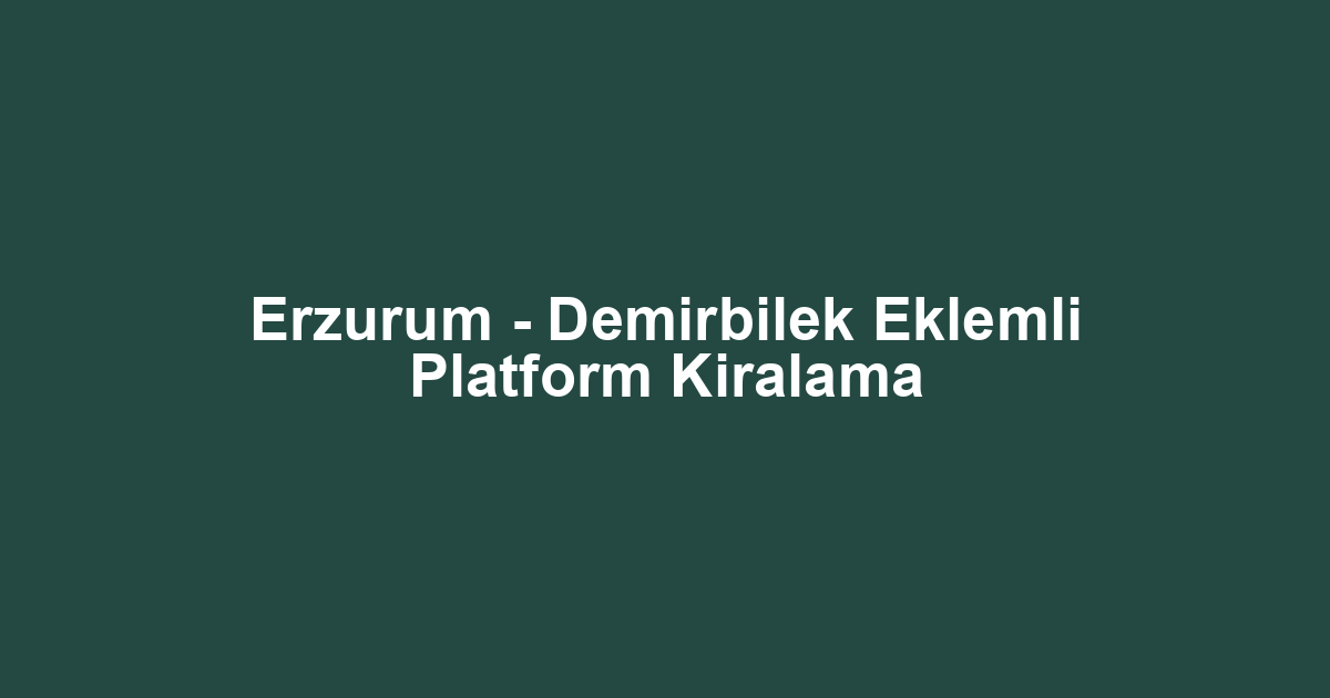 Erzurum - Demirbilek Eklemli Platform Kiralama