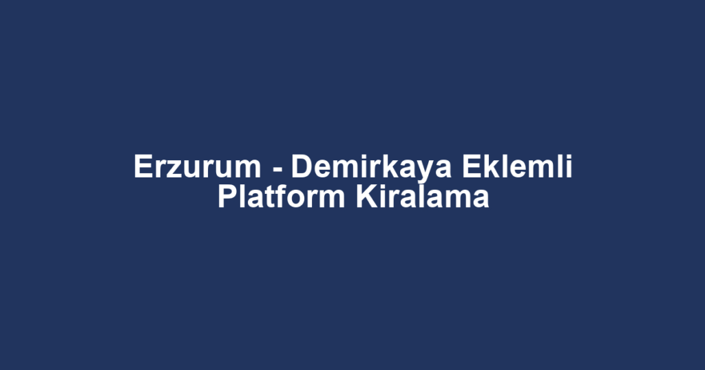 Erzurum - Demirkaya Eklemli Platform Kiralama