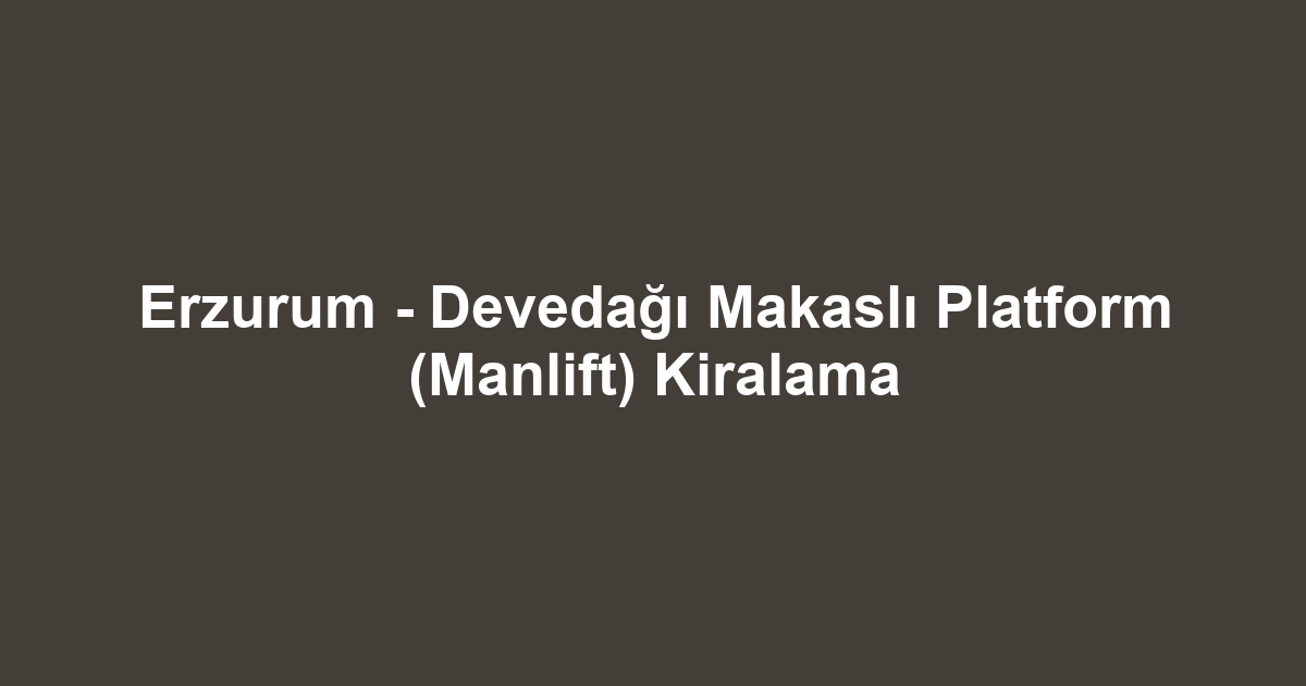 Erzurum - Devedağı Makaslı Platform (Manlift) Kiralama