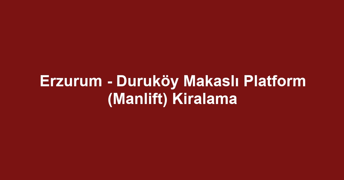Erzurum - Duruköy Makaslı Platform (Manlift) Kiralama
