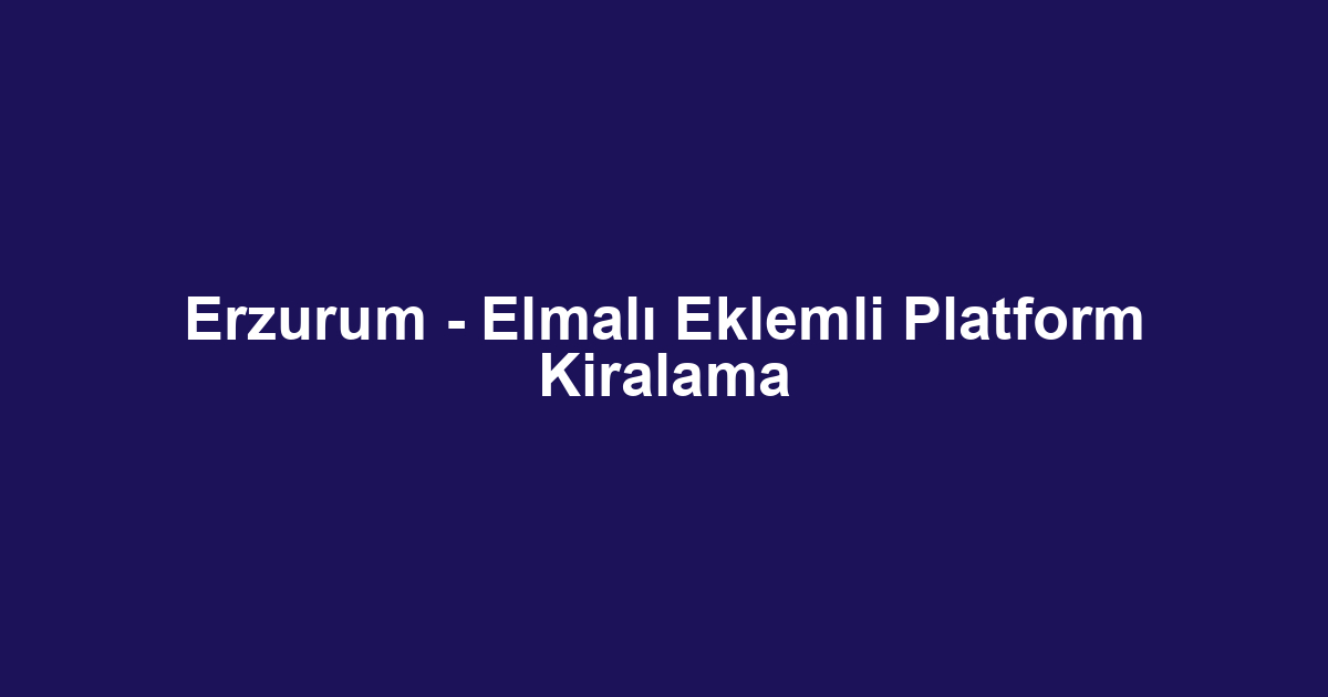 Erzurum - Elmalı Eklemli Platform Kiralama