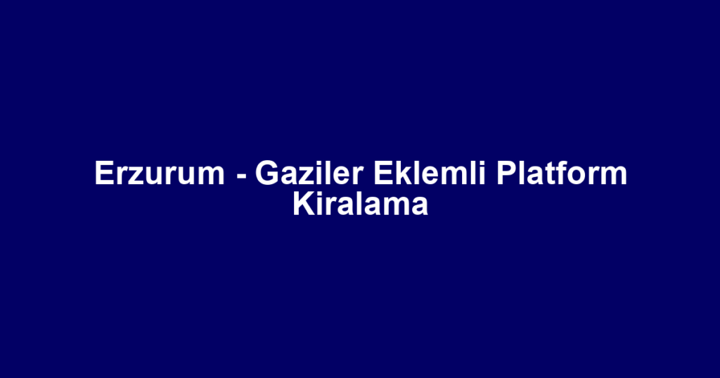 Erzurum - Gaziler Eklemli Platform Kiralama