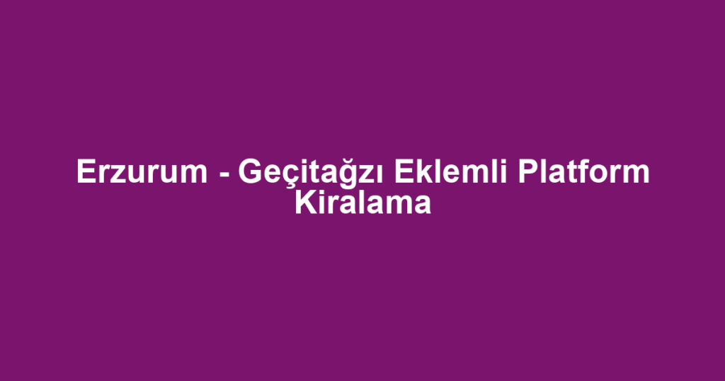 Erzurum - Geçitağzı Eklemli Platform Kiralama