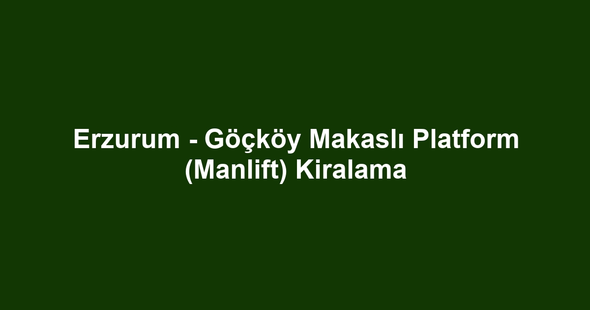 Erzurum - Göçköy Makaslı Platform (Manlift) Kiralama