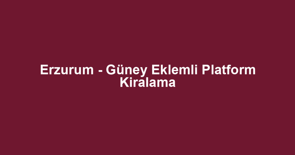 Erzurum - Güney Eklemli Platform Kiralama
