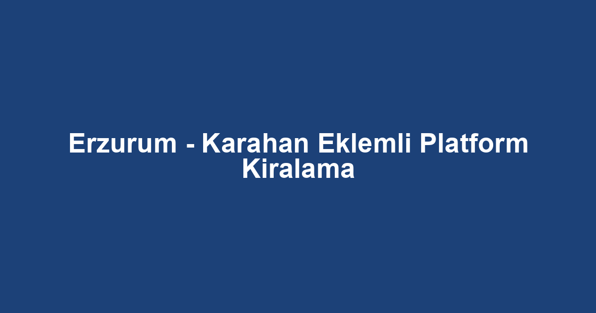 Erzurum - Karahan Eklemli Platform Kiralama