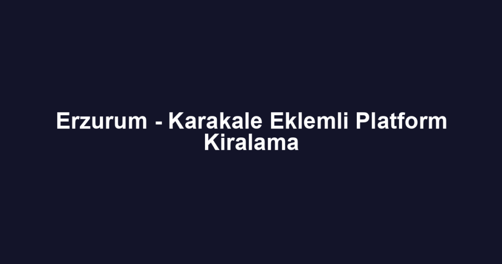 Erzurum - Karakale Eklemli Platform Kiralama
