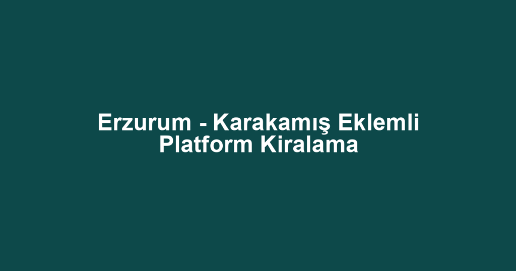 Erzurum - Karakamış Eklemli Platform Kiralama