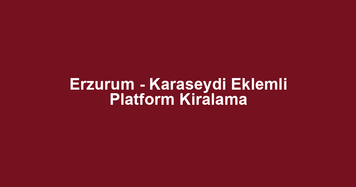Erzurum - Karaseydi Eklemli Platform Kiralama