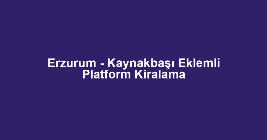 Erzurum - Kaynakbaşı Eklemli Platform Kiralama