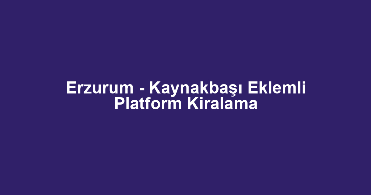 Erzurum - Kaynakbaşı Eklemli Platform Kiralama