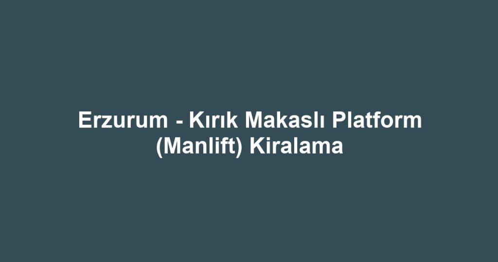Erzurum - Kırık Makaslı Platform (Manlift) Kiralama