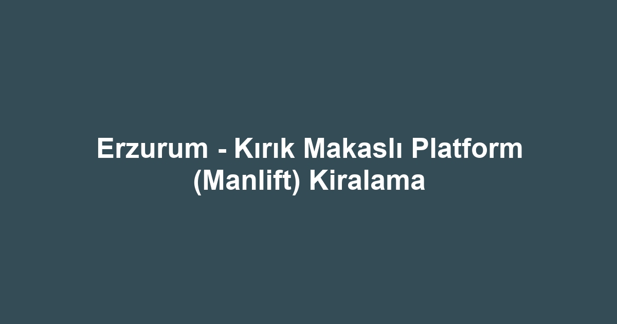 Erzurum - Kırık Makaslı Platform (Manlift) Kiralama