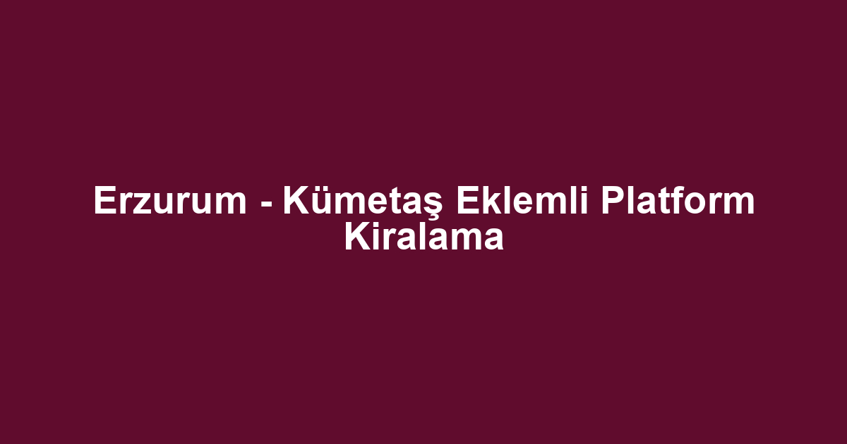 Erzurum - Kümetaş Eklemli Platform Kiralama
