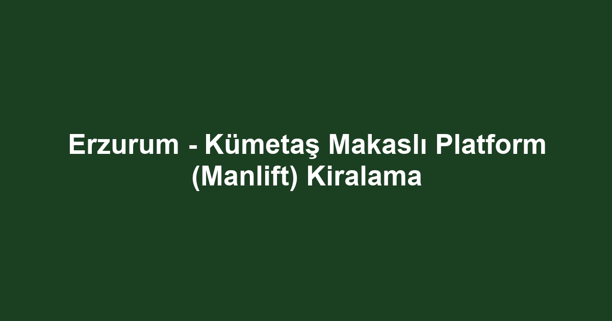 Erzurum - Kümetaş Makaslı Platform (Manlift) Kiralama