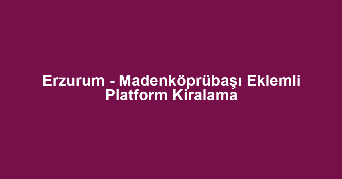 Erzurum - Madenköprübaşı Eklemli Platform Kiralama