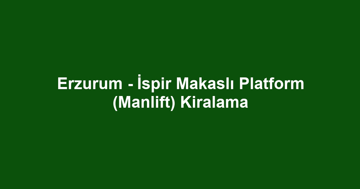 Erzurum - İspir Makaslı Platform (Manlift) Kiralama